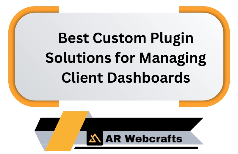 Best Custom Plugin Solutions For Managing Client Dashboards | AR Webcrafts
