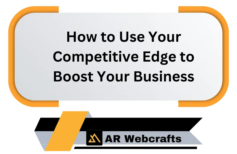 How To Use Your Competitive Edge To Boost Your Business | AR Webcrafts