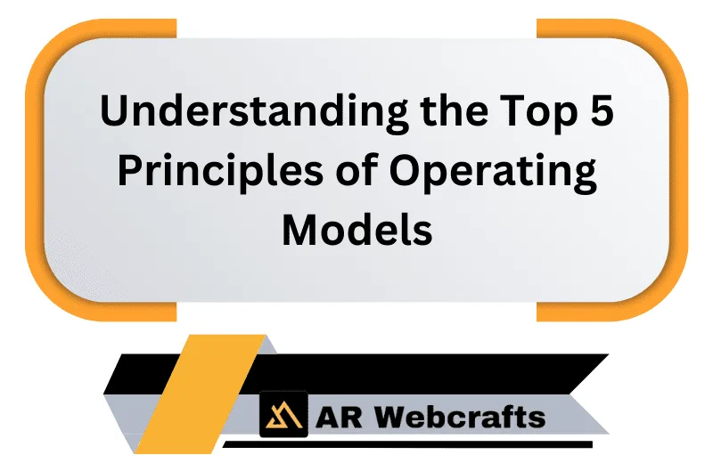 Understanding The Top 5 Principles Of Operating Models | AR Webcrafts